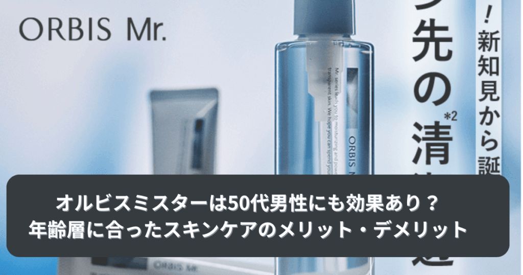 オルビスミスターは50代男性にも効果的？年齢層に合ったスキンケアのメリットとデメリット